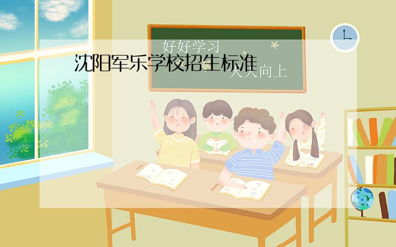 沈阳军乐学校招生标准