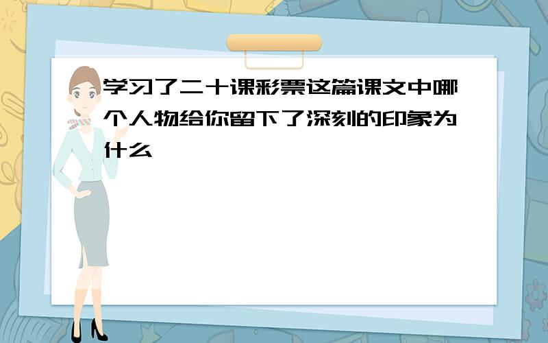 学习了二十课彩票这篇课文中哪个人物给你留下了深刻的印象为什么