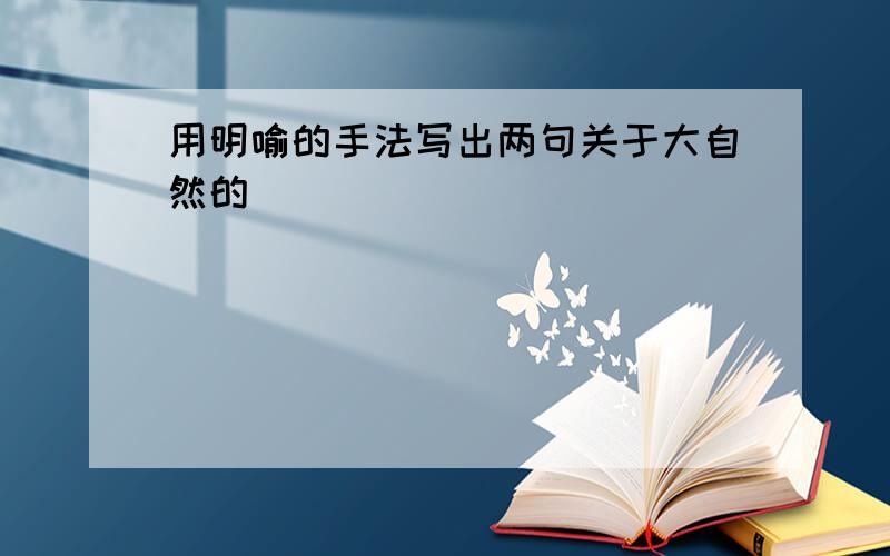 用明喻的手法写出两句关于大自然的