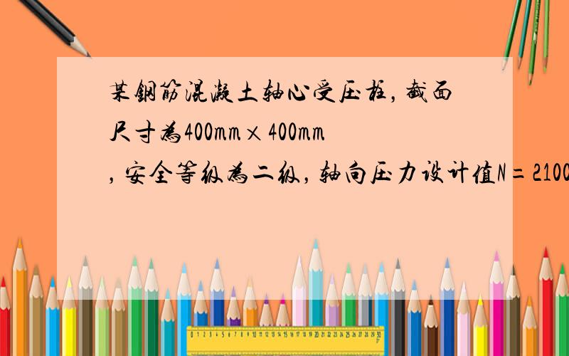 某钢筋混凝土轴心受压柱，截面尺寸为400mm×400mm，安全等级为二级，轴向压力设计值N=2100