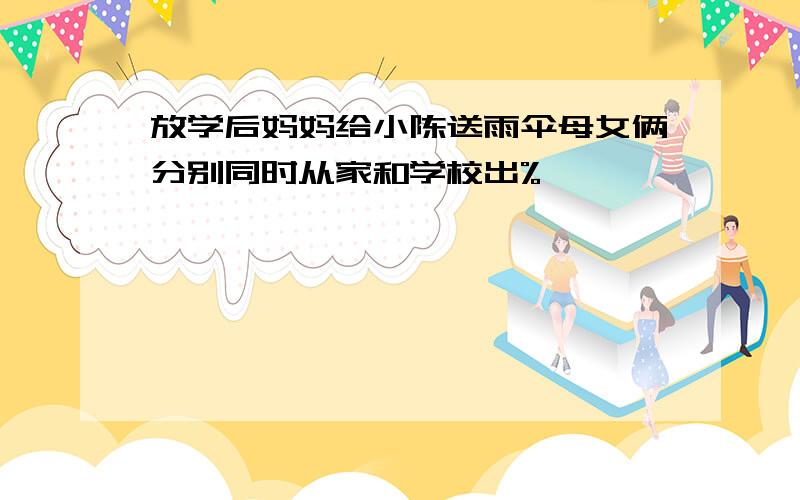 放学后妈妈给小陈送雨伞母女俩分别同时从家和学校出%