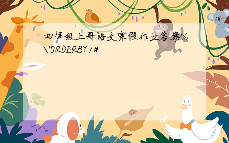 四年级上册语文寒假作业答案%\'ORDERBY1#