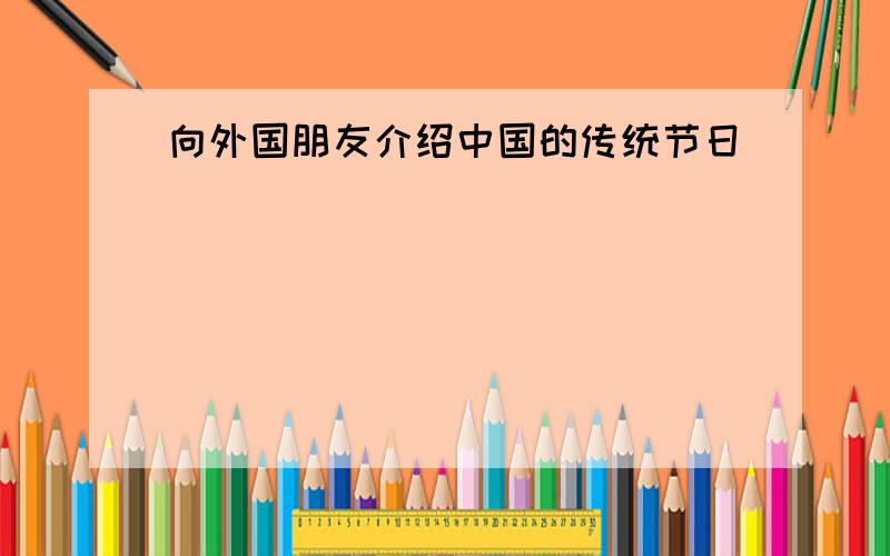 向外国朋友介绍中国的传统节日