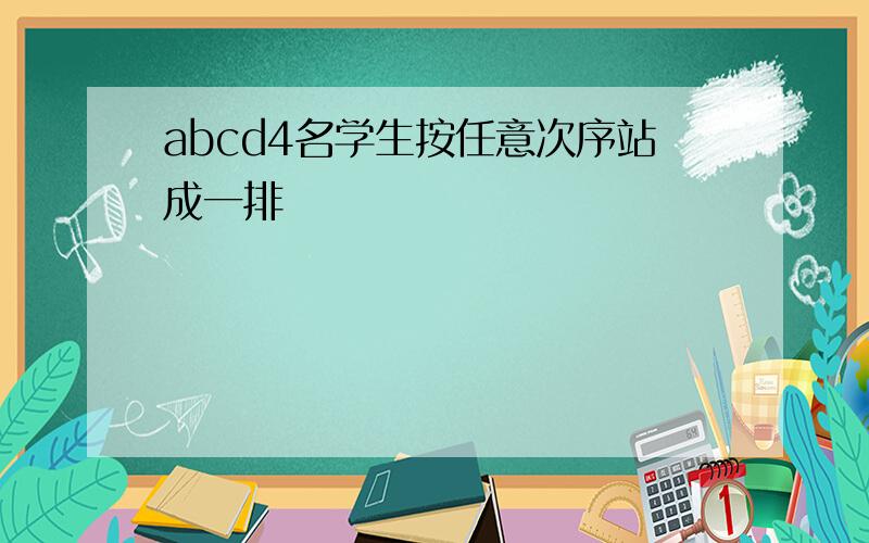 abcd4名学生按任意次序站成一排