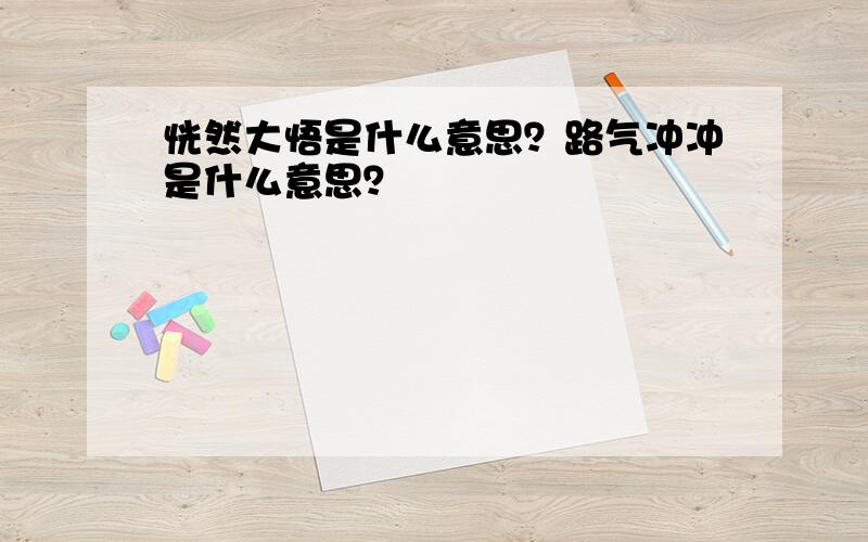 恍然大悟是什么意思？路气冲冲是什么意思？