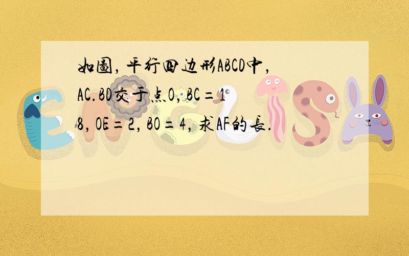 如图，平行四边形ABCD中，AC.BD交于点O，BC=18，OE=2，BO=4，求AF的长.