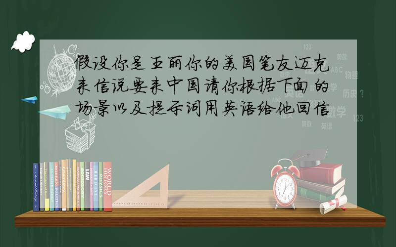 假设你是王丽你的美国笔友迈克来信说要来中国请你根据下面的场景以及提示词用英语给他回信