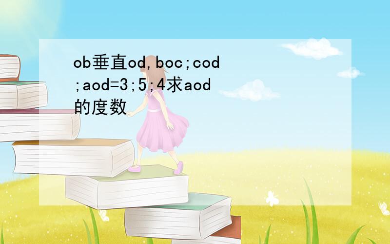 ob垂直od,boc;cod;aod=3;5;4求aod的度数