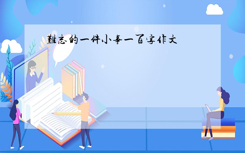 难忘的一件小事一百字作文