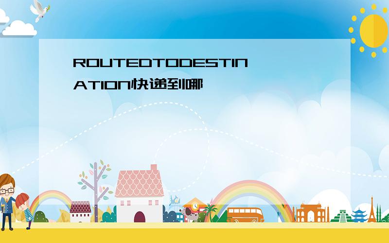 ROUTEDTODESTINATION快递到哪