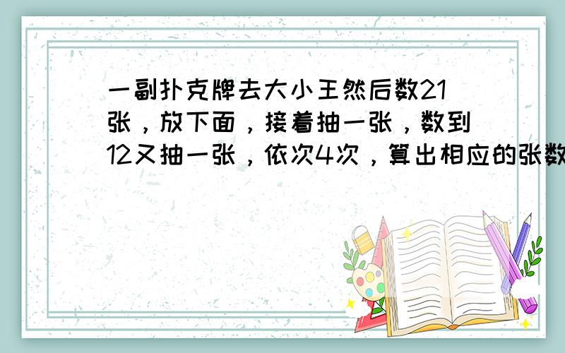 一副扑克牌去大小王然后数21张，放下面，接着抽一张，数到12又抽一张，依次4次，算出相应的张数