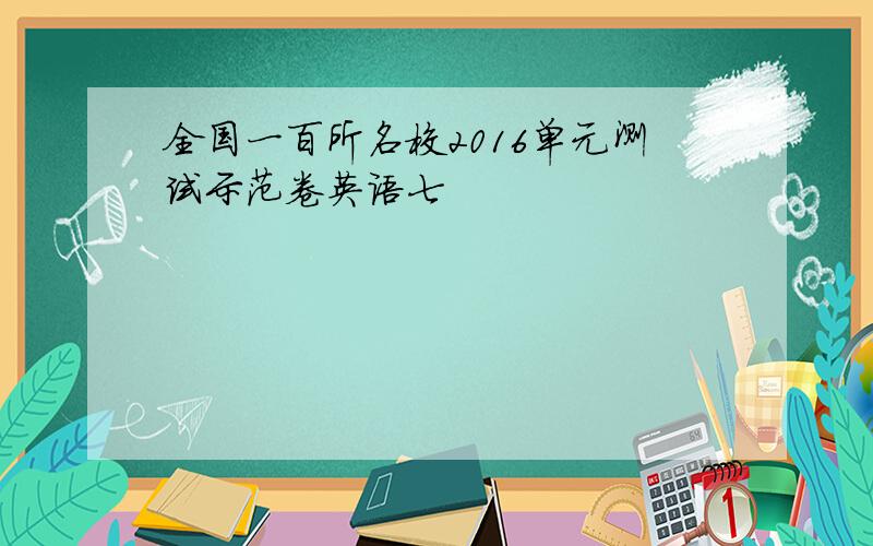 全国一百所名校2016单元测试示范卷英语七