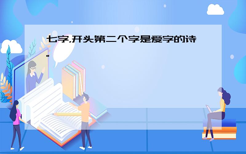 七字，开头第二个字是爱字的诗。