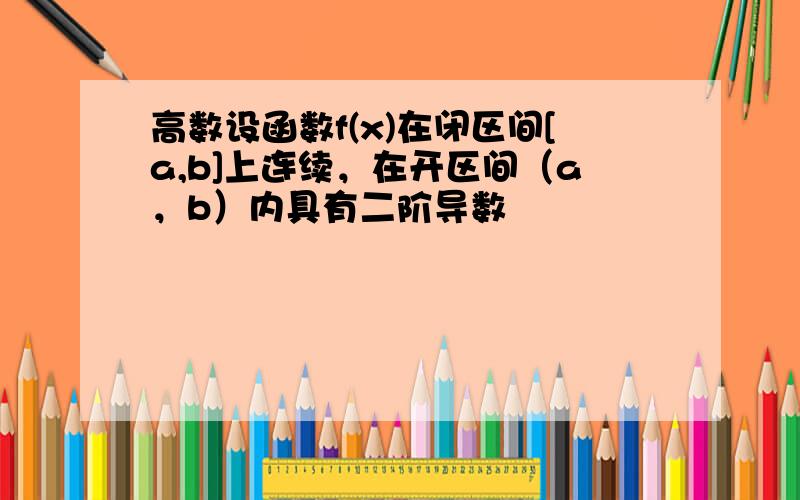 高数设函数f(x)在闭区间[a,b]上连续，在开区间（a，b）内具有二阶导数