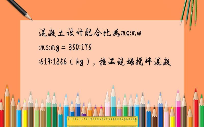 混凝土设计配合比为mc：mw：ms：mg=350:175:619:1256（kg），施工现场搅拌混凝