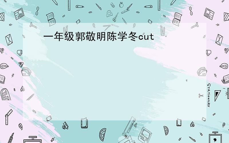 一年级郭敬明陈学冬cut