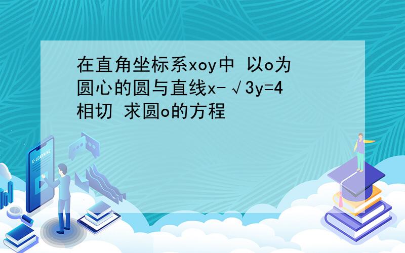 在直角坐标系xoy中 以o为圆心的圆与直线x-√3y=4相切 求圆o的方程