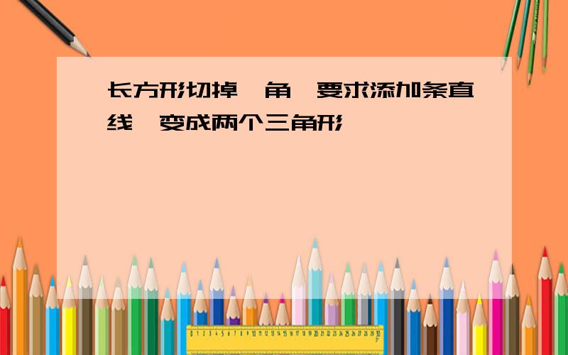 长方形切掉一角,要求添加条直线,变成两个三角形