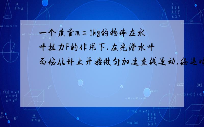 一个质量m=1kg的物体在水平拉力F的作用下,在光滑水平面伤从静止开始做匀加速直线运动,经过时间t=12s速度