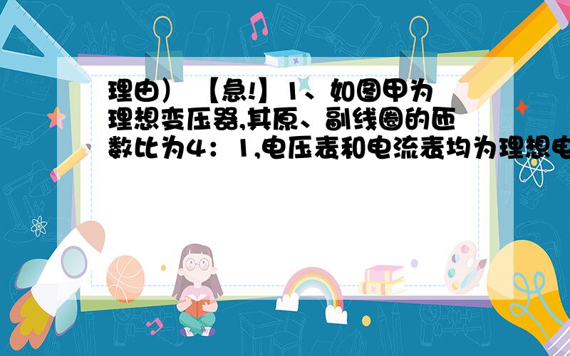 理由） 【急!】1、如图甲为理想变压器,其原、副线圈的匝数比为4：1,电压表和电流表均为理想电表,原线圈接如图乙所示的正弦交流电,图中R1为NTC型热敏电阻,R1为定值电阻.下列说法正确的是A