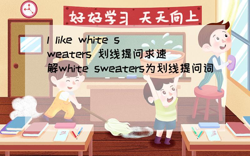 l like white sweaters 划线提问求速解white sweaters为划线提问词