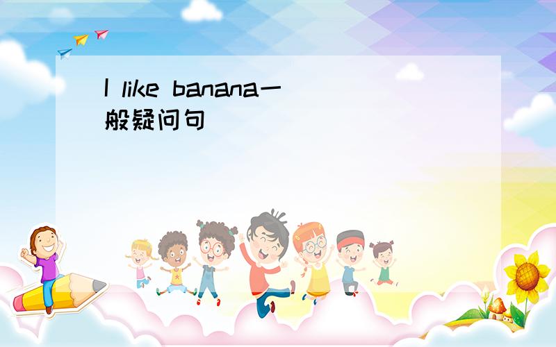 I like banana一般疑问句