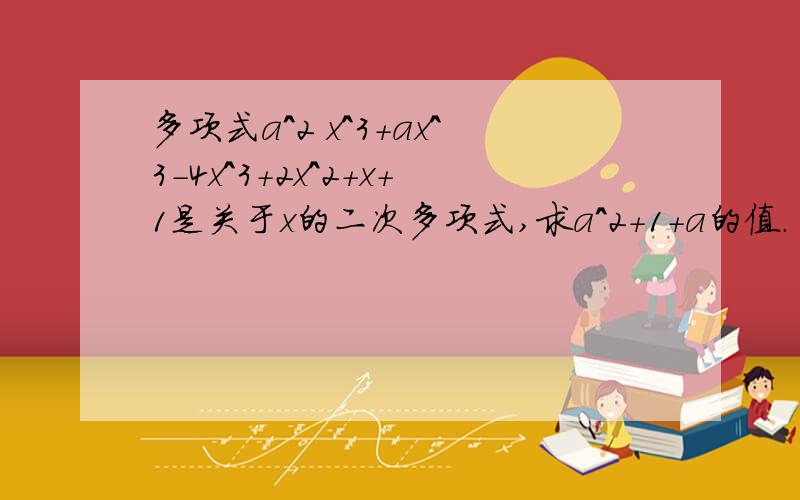 多项式a^2 x^3+ax^3-4x^3+2x^2+x+1是关于x的二次多项式,求a^2+1+a的值.