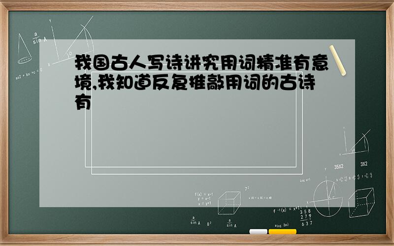 我国古人写诗讲究用词精准有意境,我知道反复推敲用词的古诗有