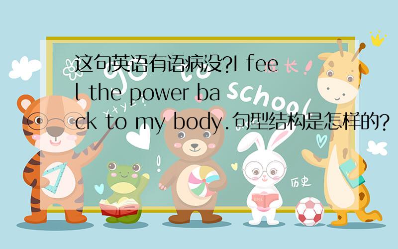 这句英语有语病没?I feel the power back to my body.句型结构是怎样的?