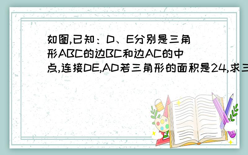 如图,已知：D、E分别是三角形ABC的边BC和边AC的中点,连接DE,AD若三角形的面积是24,求三角形DEC的面积很着急!