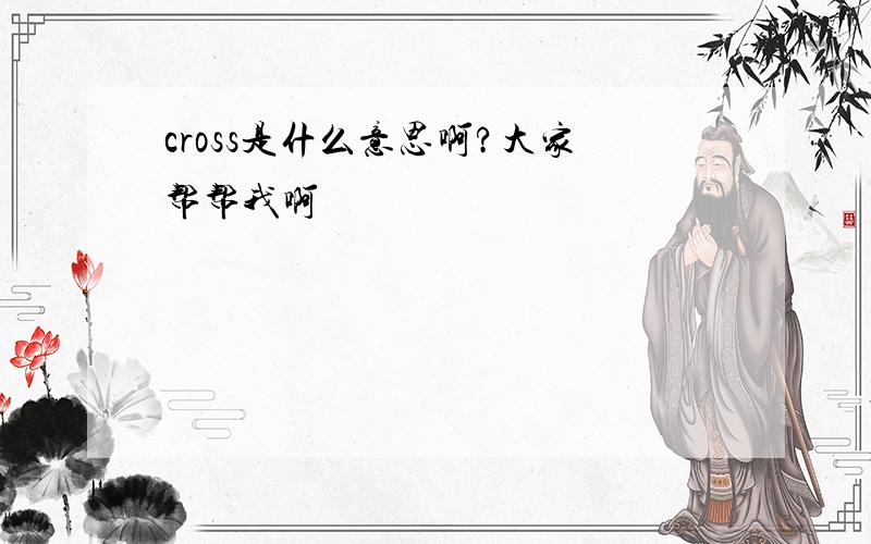 cross是什么意思啊?大家帮帮我啊