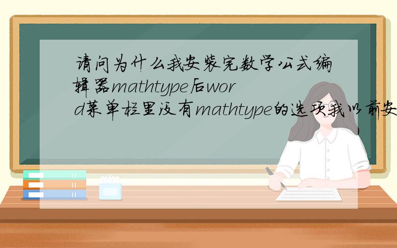 请问为什么我安装完数学公式编辑器mathtype后word菜单栏里没有mathtype的选项我以前安的时候是有的呀怎么能给弄回来