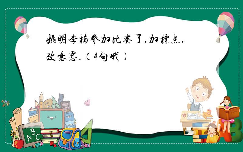 姚明李楠参加比赛了,加标点,改意思.（4句哦）