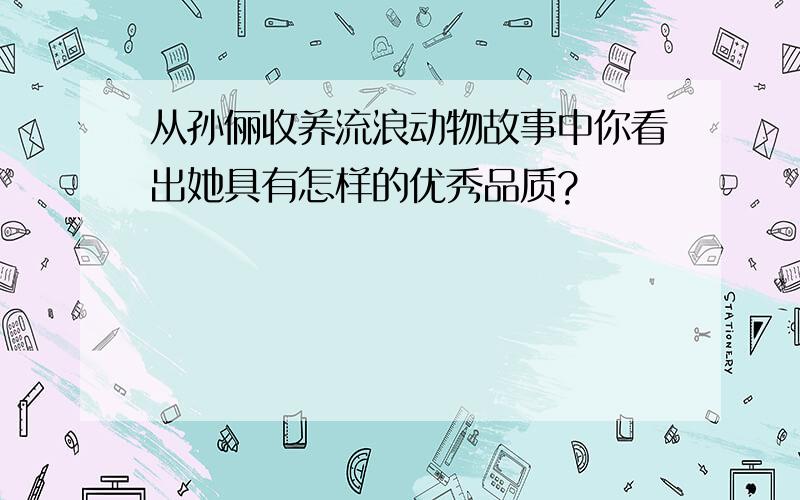 从孙俪收养流浪动物故事中你看出她具有怎样的优秀品质?