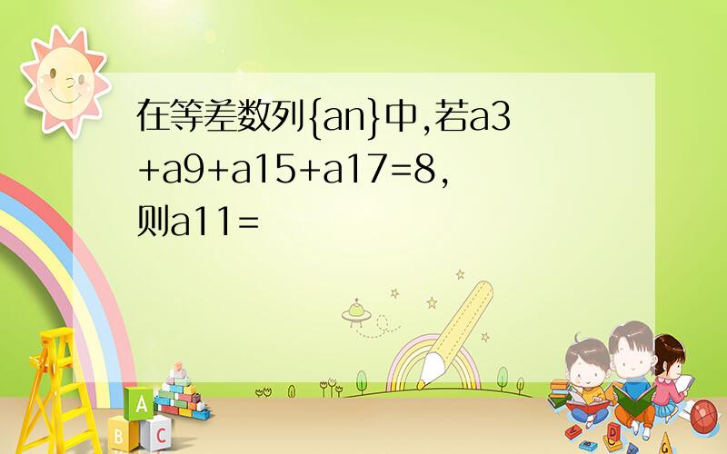 在等差数列{an}中,若a3+a9+a15+a17=8,则a11=