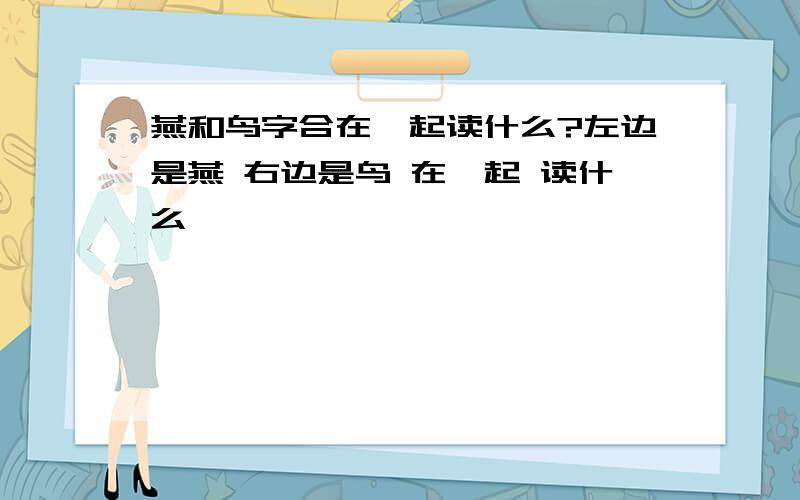 燕和鸟字合在一起读什么?左边是燕 右边是鸟 在一起 读什么