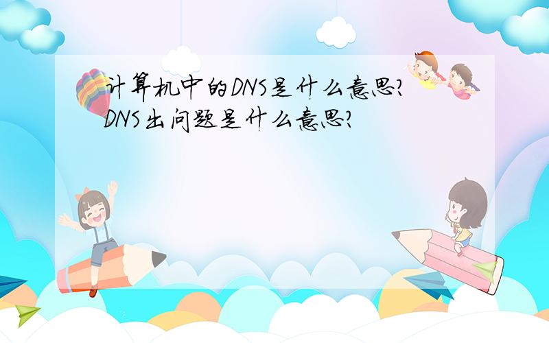 计算机中的DNS是什么意思?DNS出问题是什么意思?