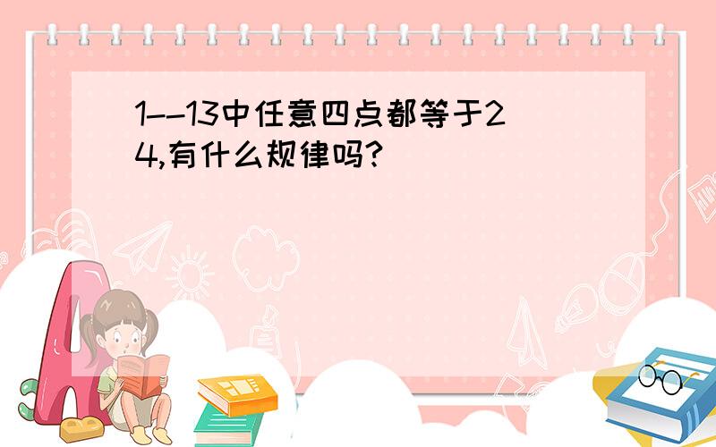 1--13中任意四点都等于24,有什么规律吗?