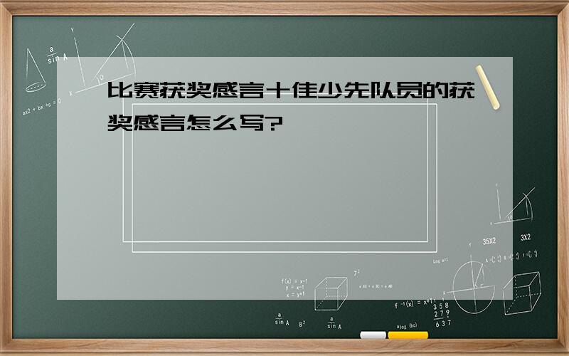 比赛获奖感言十佳少先队员的获奖感言怎么写?