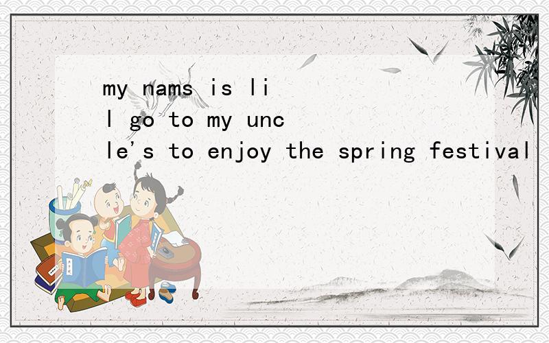 my nams is li l go to my uncle's to enjoy the spring festival