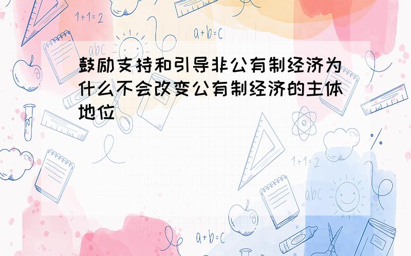 鼓励支持和引导非公有制经济为什么不会改变公有制经济的主体地位