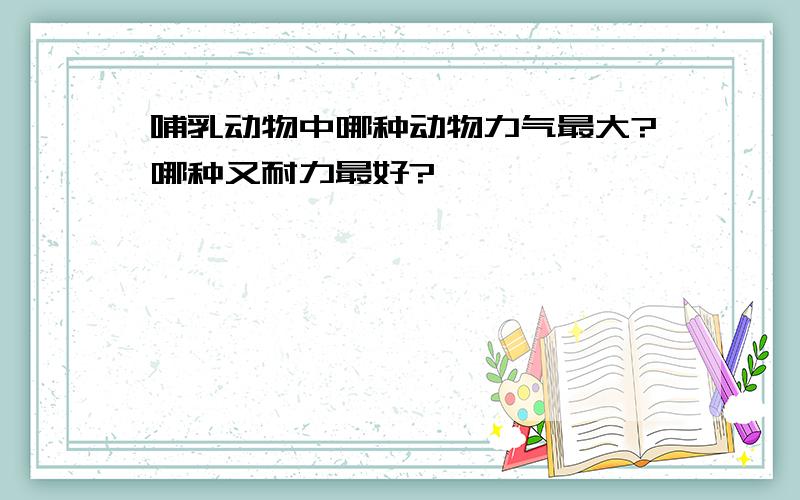 哺乳动物中哪种动物力气最大?哪种又耐力最好?