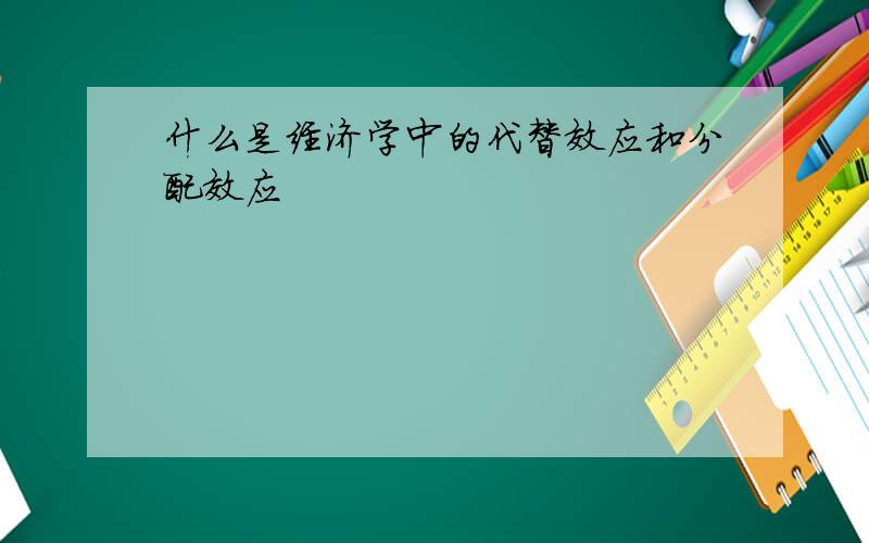 什么是经济学中的代替效应和分配效应