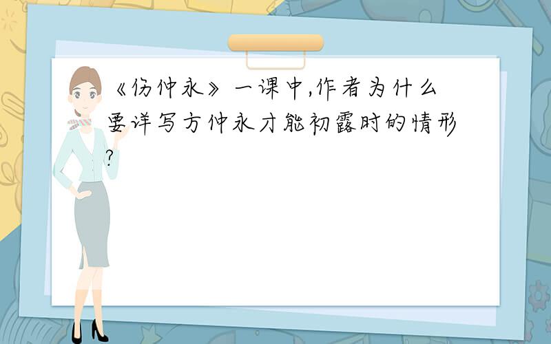 《伤仲永》一课中,作者为什么要详写方仲永才能初露时的情形?