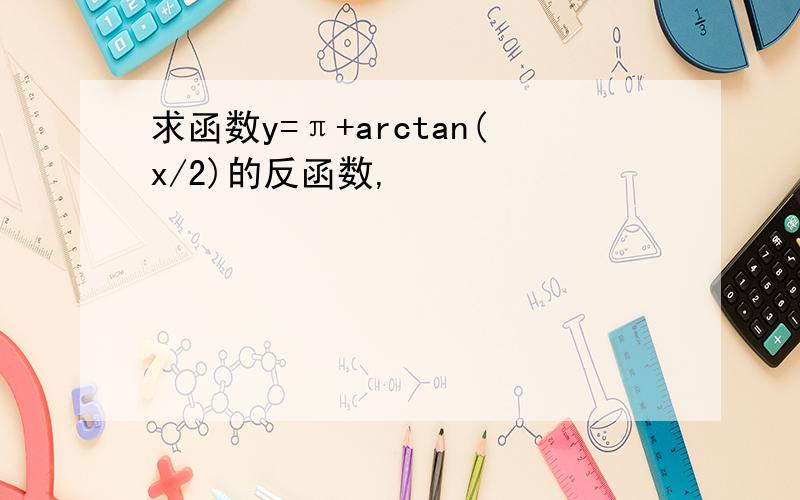 求函数y=π+arctan(x/2)的反函数,