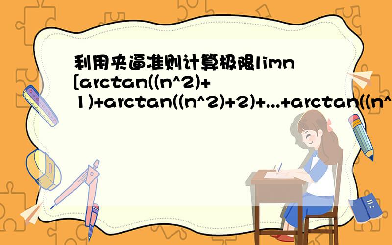 利用夹逼准则计算极限limn[arctan((n^2)+1)+arctan((n^2)+2)+...+arctan((n^2)+n)-(nπ/2)]n趋于无穷