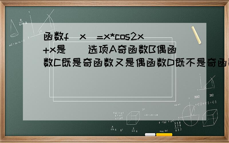 函数f(x)=x*cos2x+x是（）选项A奇函数B偶函数C既是奇函数又是偶函数D既不是奇函数又不是偶函数