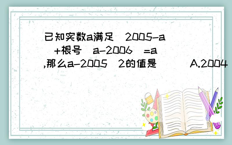 已知实数a满足|2005-a|+根号(a-2006)=a,那么a-2005^2的值是（ ） A.2004 B.2005 C.2006 D.2007