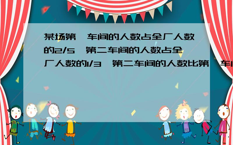 某场第一车间的人数占全厂人数的2/5,第二车间的人数占全厂人数的1/3,第二车间的人数比第一车间少20人.全场总人数是多少?