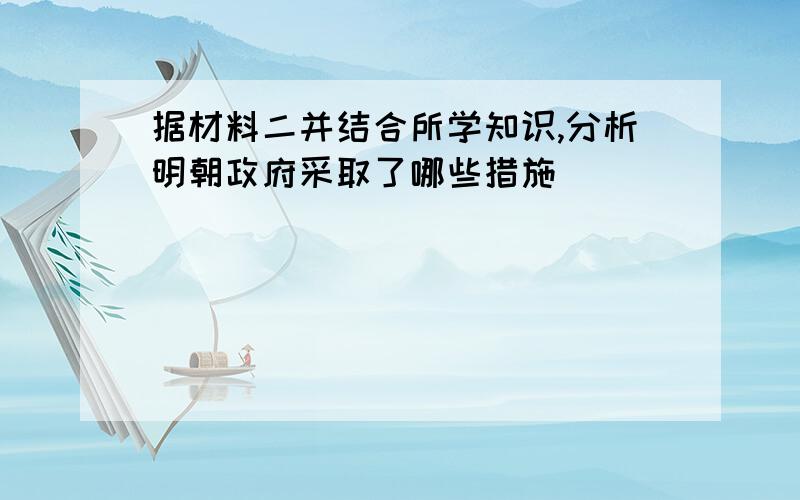 据材料二并结合所学知识,分析明朝政府采取了哪些措施